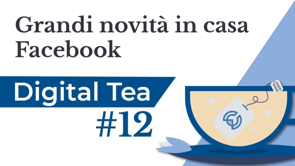 Digital Tea #12: grandi novità in casa Facebook