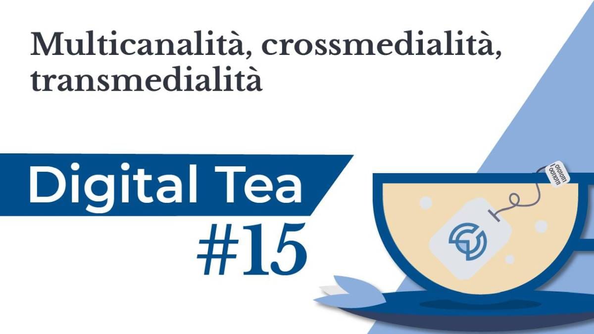 Digital Tea #15: multicanalità, crossmedialità, transmedialità